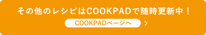 その他のレシピはCOOKPADで随時更新中！COOKPADページへ